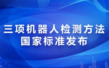 今日要闻|三项机器人检测方法国家标准发布